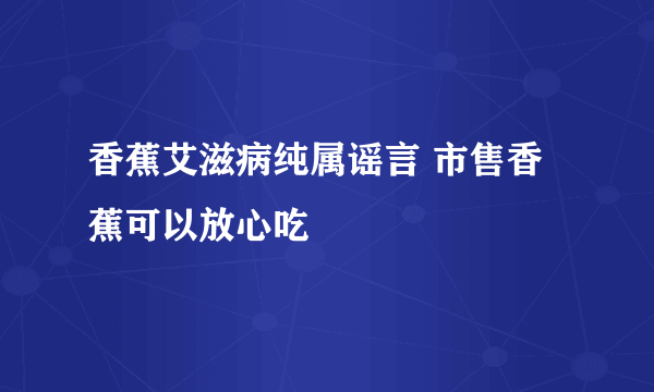 香蕉艾滋病纯属谣言 市售香蕉可以放心吃