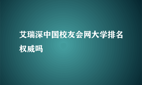 艾瑞深中国校友会网大学排名权威吗