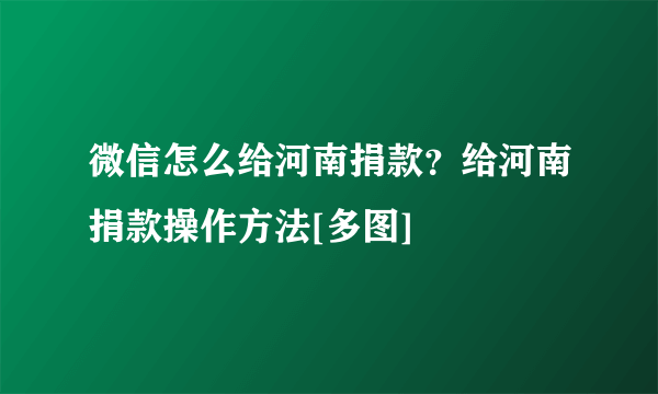 微信怎么给河南捐款？给河南捐款操作方法[多图]