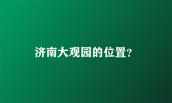 济南大观园的位置？