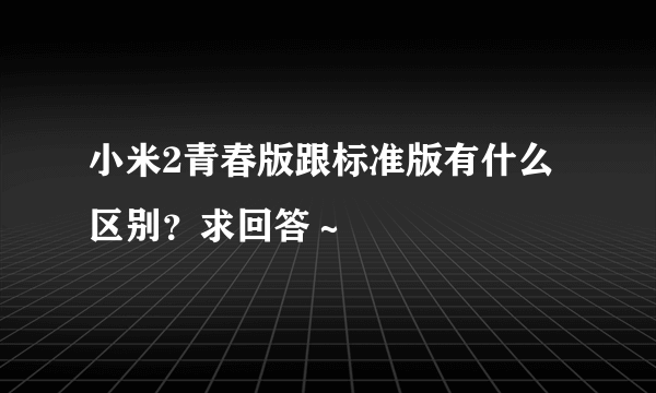 小米2青春版跟标准版有什么区别？求回答～