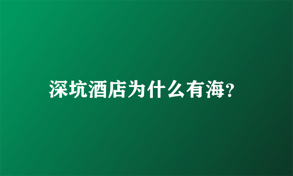 深坑酒店为什么有海？