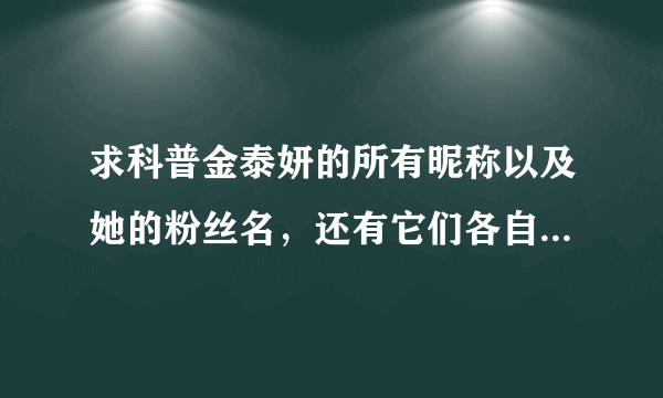 求科普金泰妍的所有昵称以及她的粉丝名，还有它们各自的来源与含义？