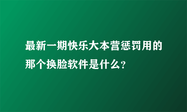 最新一期快乐大本营惩罚用的那个换脸软件是什么？