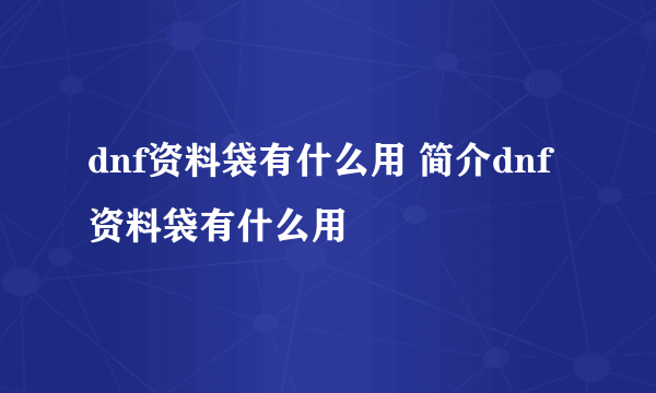 dnf资料袋有什么用 简介dnf资料袋有什么用