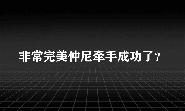 非常完美仲尼牵手成功了？