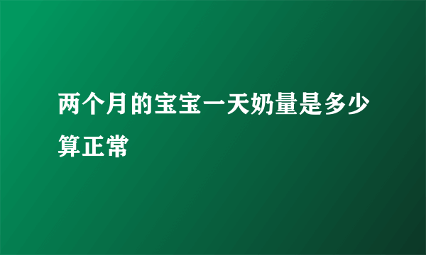 两个月的宝宝一天奶量是多少算正常