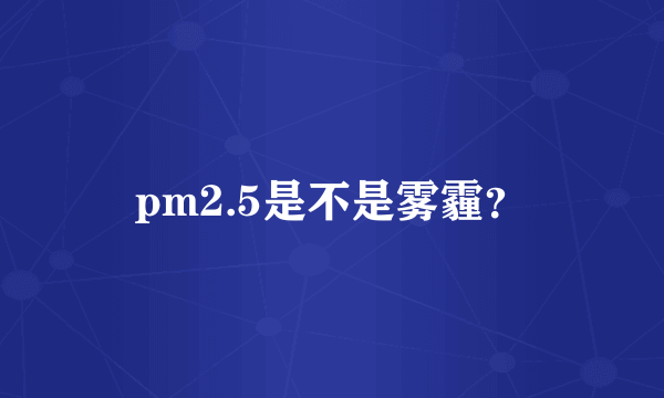 pm2.5是不是雾霾？