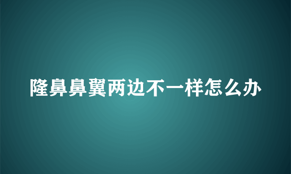 隆鼻鼻翼两边不一样怎么办