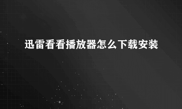迅雷看看播放器怎么下载安装