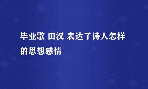 毕业歌 田汉 表达了诗人怎样的思想感情