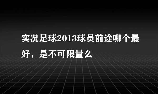 实况足球2013球员前途哪个最好，是不可限量么