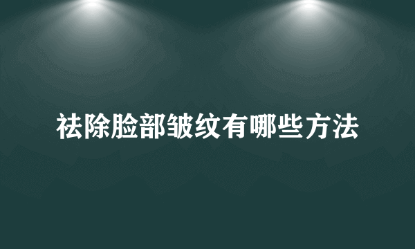 祛除脸部皱纹有哪些方法