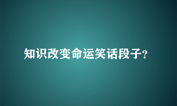 知识改变命运笑话段子？