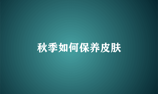 秋季如何保养皮肤