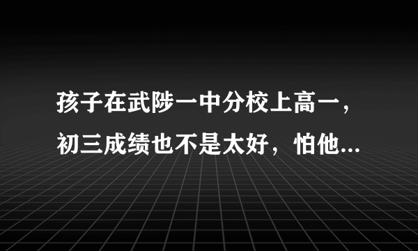 孩子在武陟一中分校上高一，初三成绩也不是太好，怕他跟不上，有没有必要补习。