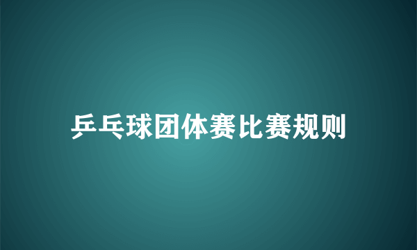 乒乓球团体赛比赛规则