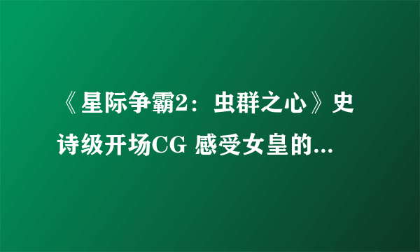 《星际争霸2：虫群之心》史诗级开场CG 感受女皇的愤怒吧！