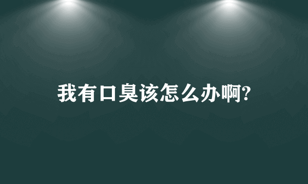 我有口臭该怎么办啊?