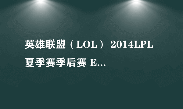 英雄联盟（LOL） 2014LPL夏季赛季后赛 EDG vs LGD 比赛视频