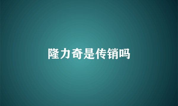 隆力奇是传销吗