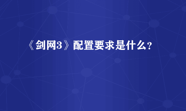 《剑网3》配置要求是什么？