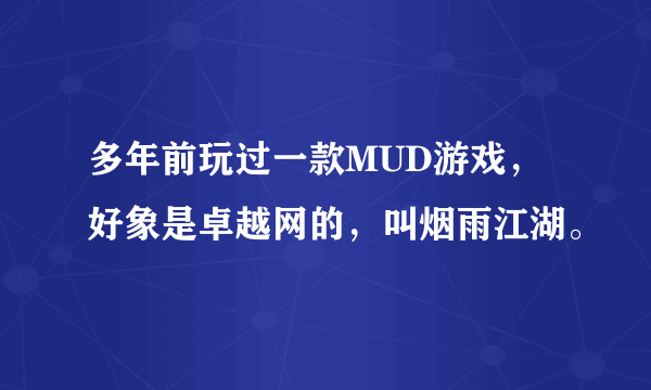 多年前玩过一款MUD游戏，好象是卓越网的，叫烟雨江湖。