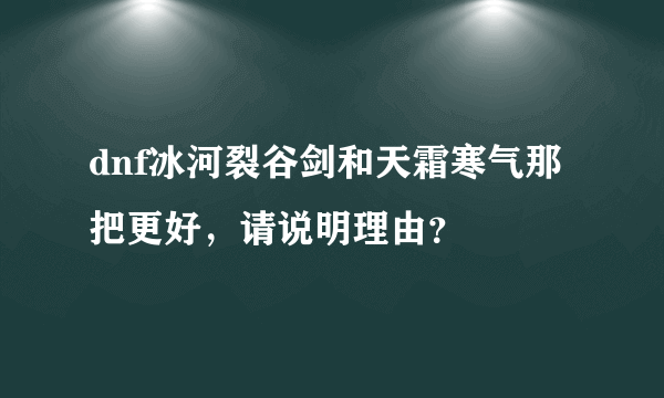 dnf冰河裂谷剑和天霜寒气那把更好，请说明理由？