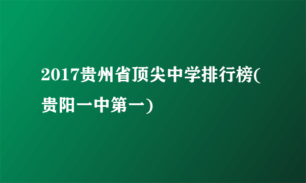 2017贵州省顶尖中学排行榜(贵阳一中第一)