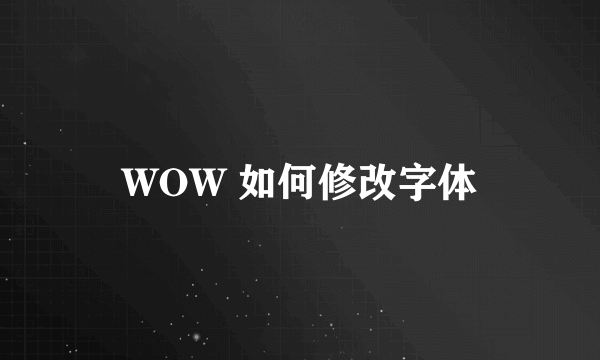 WOW 如何修改字体