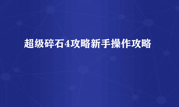 超级碎石4攻略新手操作攻略