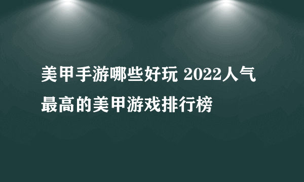 美甲手游哪些好玩 2022人气最高的美甲游戏排行榜