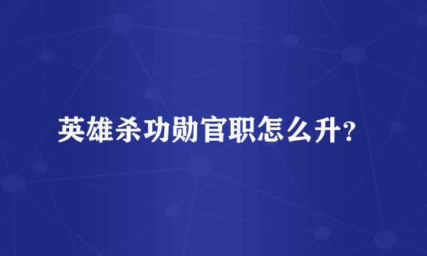 英雄杀功勋官职怎么升？