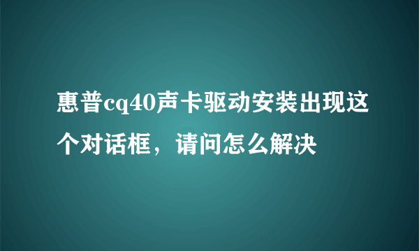 惠普cq40声卡驱动安装出现这个对话框，请问怎么解决