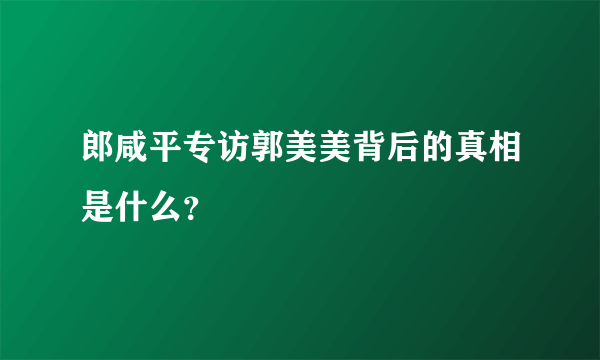 郎咸平专访郭美美背后的真相是什么？