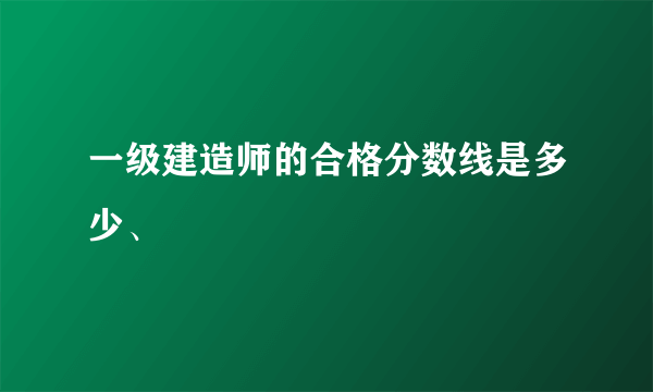 一级建造师的合格分数线是多少、
