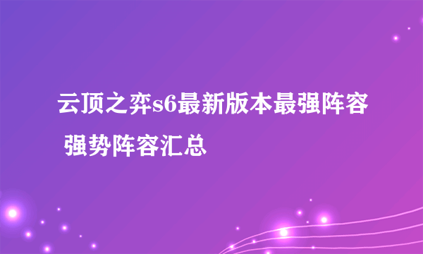 云顶之弈s6最新版本最强阵容 强势阵容汇总