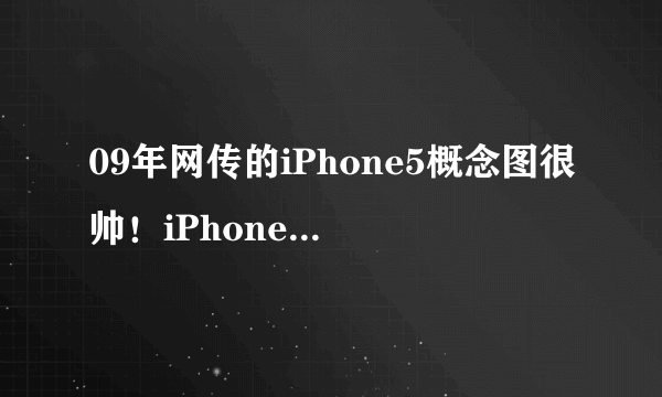 09年网传的iPhone5概念图很帅！iPhone5弱爆了