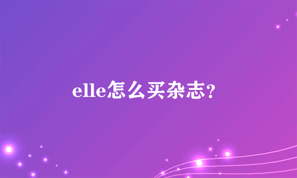 elle怎么买杂志？