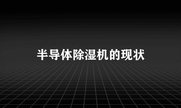 半导体除湿机的现状