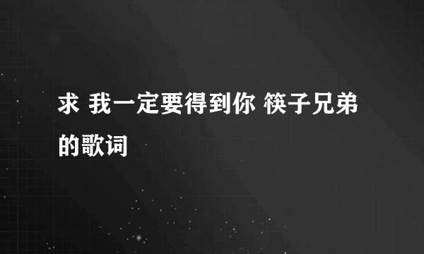 求 我一定要得到你 筷子兄弟 的歌词