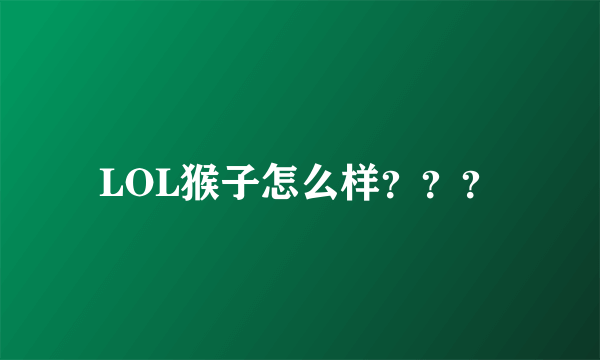 LOL猴子怎么样？？？