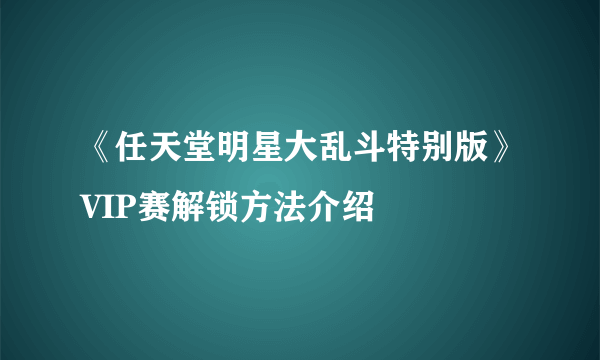《任天堂明星大乱斗特别版》VIP赛解锁方法介绍