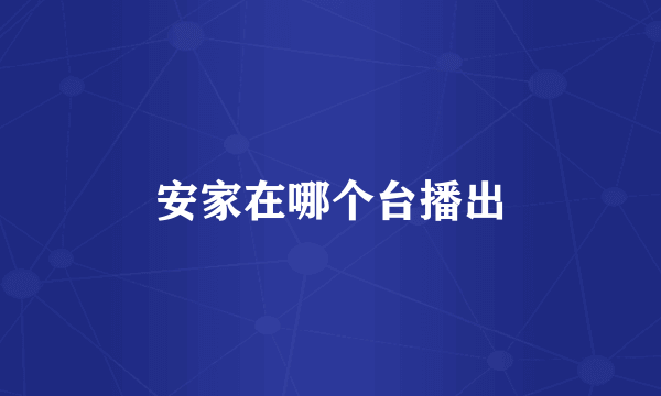 安家在哪个台播出