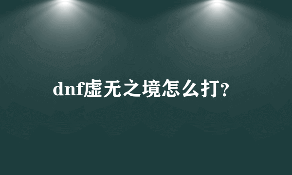 dnf虚无之境怎么打？