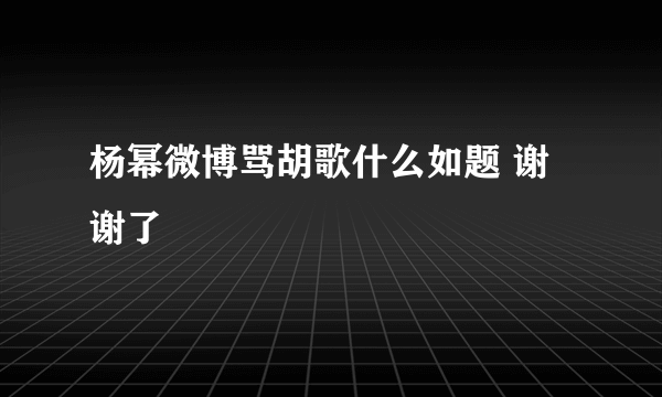 杨幂微博骂胡歌什么如题 谢谢了