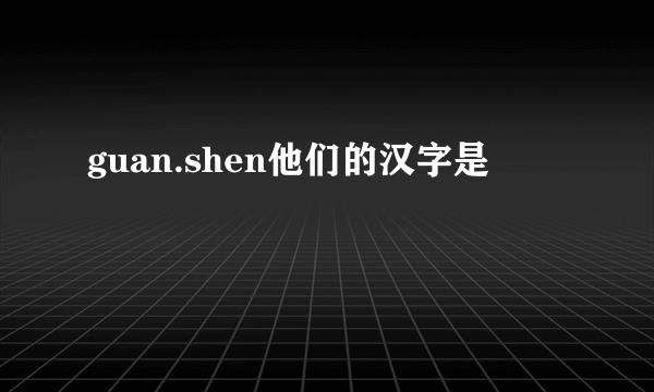 guan.shen他们的汉字是