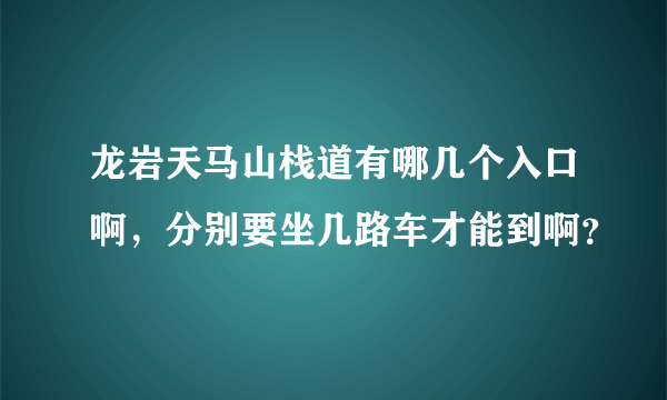 龙岩天马山栈道有哪几个入口啊，分别要坐几路车才能到啊？