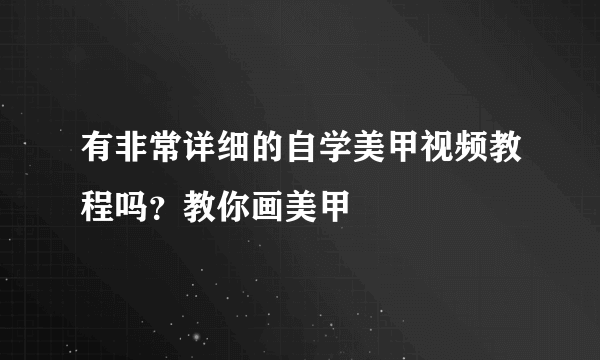 有非常详细的自学美甲视频教程吗？教你画美甲