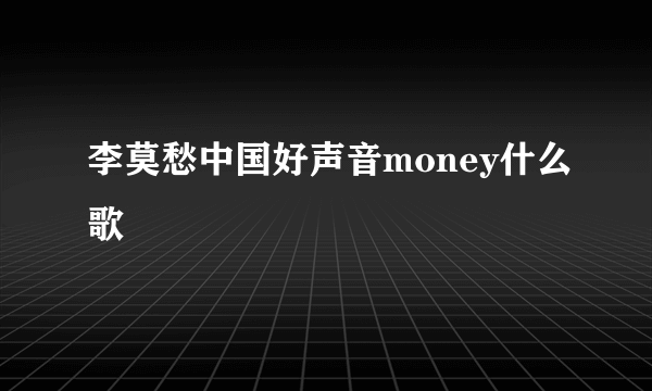 李莫愁中国好声音money什么歌